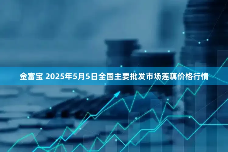 金富宝 2025年5月5日全国主要批发市场莲藕价格行情