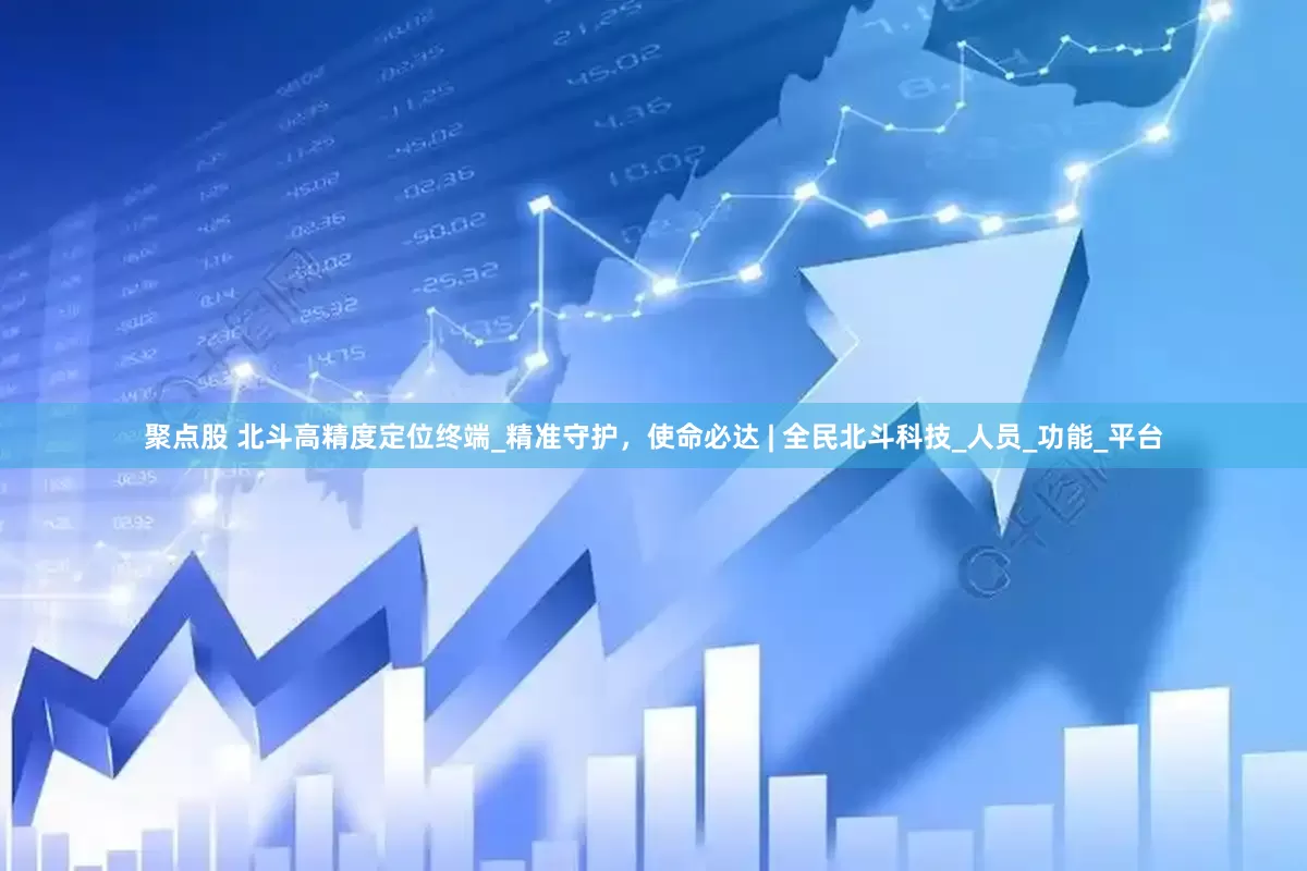 聚点股 北斗高精度定位终端_精准守护，使命必达 | 全民北斗科技_人员_功能_平台
