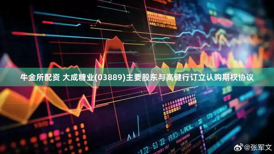 牛金所配资 大成糖业(03889)主要股东与高健行订立认购期权协议