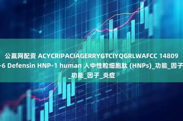 公赢网配资 ACYCRIPACIAGERRYGTCIYQGRLWAFCC 148093-65-6 Defensin HNP-1 human 人中性粒细胞肽 (HNPs)_功能_因子_炎症