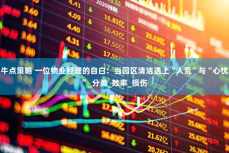 牛点策略 一位物业经理的自白：当园区清洁遇上“人荒”与“心忧”_分类_效率_损伤