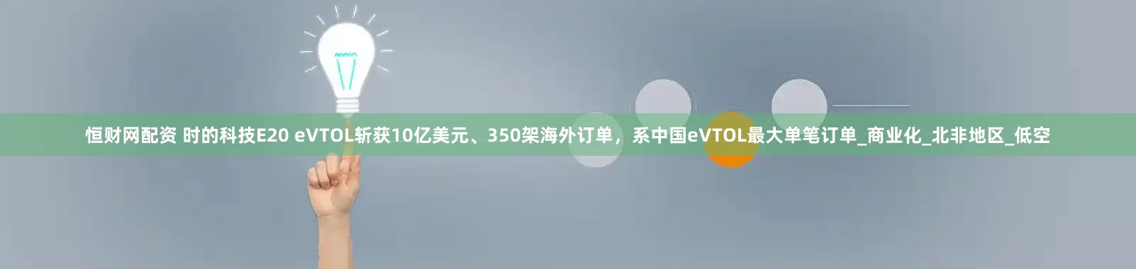 恒财网配资 时的科技E20 eVTOL斩获10亿美元、350架海外订单，系中国eVTOL最大单笔订单_商业化_北非地区_低空